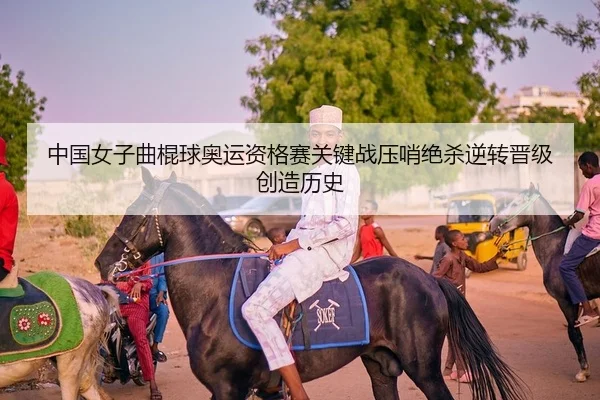 中国女子曲棍球奥运资格赛关键战压哨绝杀逆转晋级创造历史